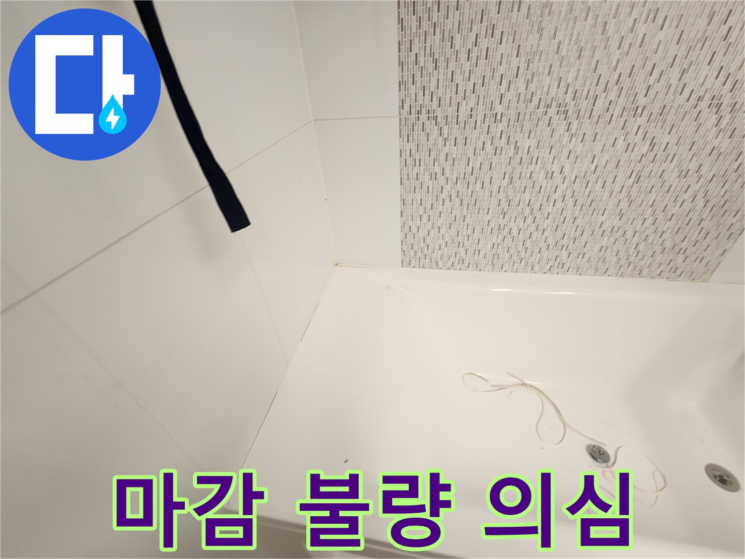 욕조 마감 불량 - 틈새 발생 - 누수 원인 가능성